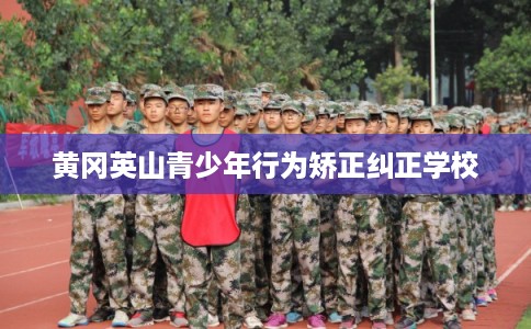 黄冈英山青少年行为矫正纠正学校