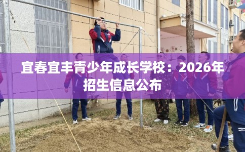 宜春宜丰青少年成长学校：2026年招生信息公布