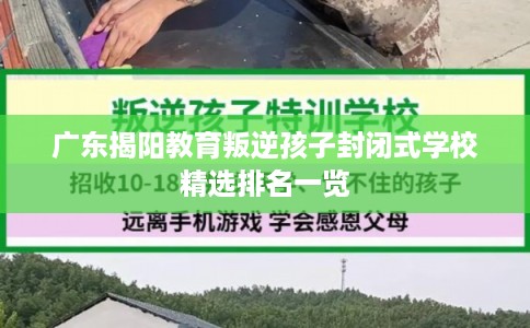 广东揭阳教育叛逆孩子封闭式学校精选排名一览