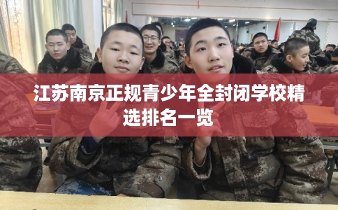 江苏南京正规青少年全封闭学校精选排名一览