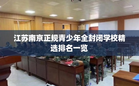 江苏南京正规青少年全封闭学校精选排名一览