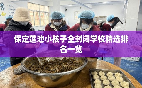 保定莲池小孩子全封闭学校精选排名一览