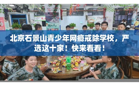 北京石景山青少年网瘾戒除学校，严选这十家！快来看看！