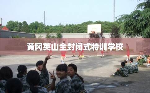 黄冈英山全封闭式特训学校