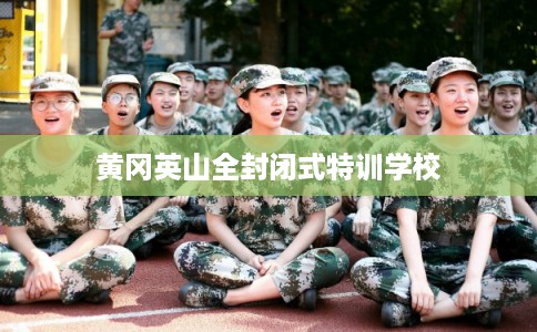 黄冈英山全封闭式特训学校