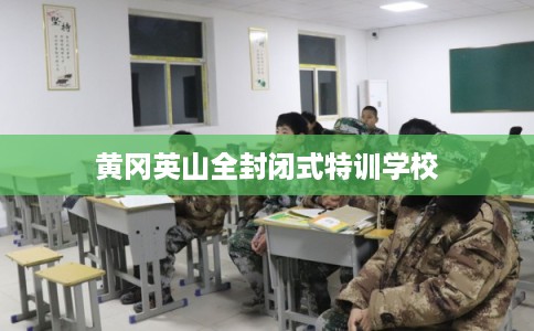 黄冈英山全封闭式特训学校