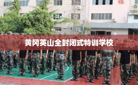 黄冈英山全封闭式特训学校