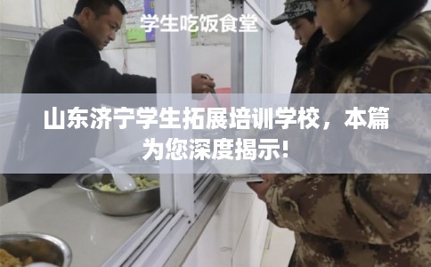 山东济宁学生拓展培训学校，本篇为您深度揭示!