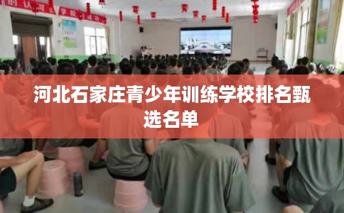 河北石家庄青少年训练学校排名甄选名单