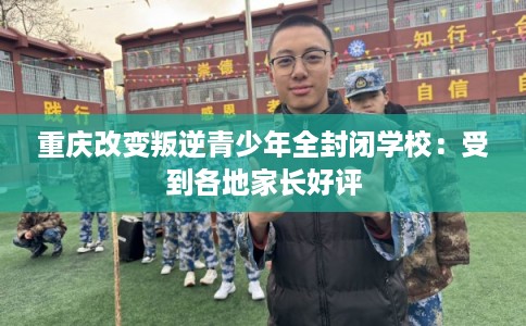 重庆改变叛逆青少年全封闭学校：受到各地家长好评