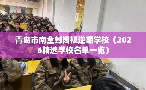 青岛市南全封闭叛逆期学校（2026精选学校名单一览）