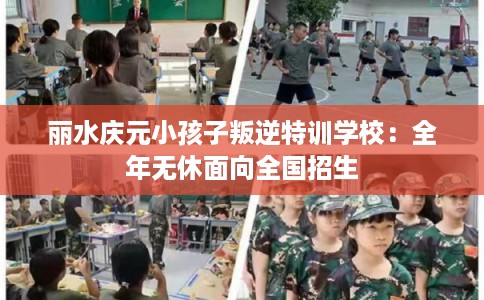 丽水庆元小孩子叛逆特训学校：全年无休面向全国招生