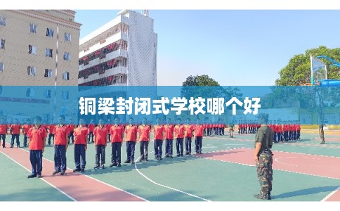 铜梁封闭式学校哪个好