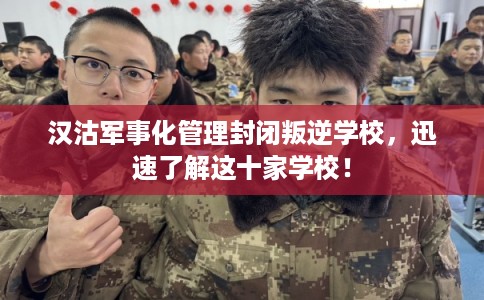 汉沽军事化管理封闭叛逆学校，迅速了解这十家学校！