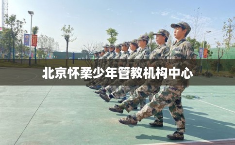 北京怀柔少年管教机构中心