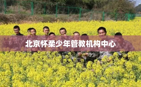 北京怀柔少年管教机构中心
