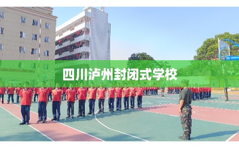 四川泸州封闭式学校
