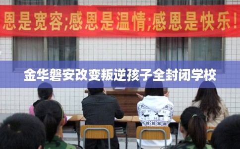 金华磐安改变叛逆孩子全封闭学校