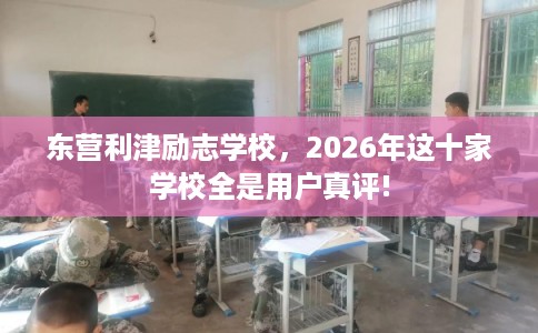 东营利津励志学校，2026年这十家学校全是用户真评!