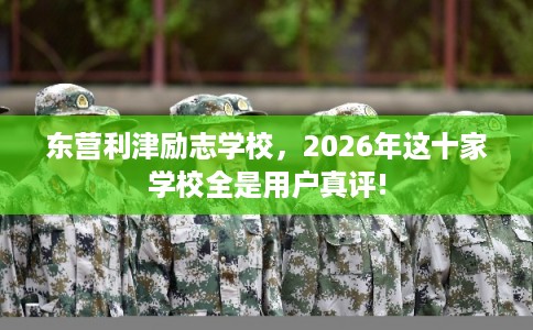 东营利津励志学校，2026年这十家学校全是用户真评!