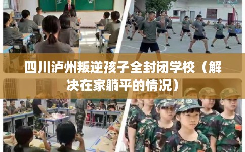 四川泸州叛逆孩子全封闭学校（解决在家躺平的情况）