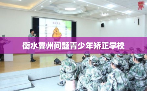 衡水冀州问题青少年矫正学校