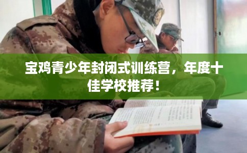 宝鸡青少年封闭式训练营，年度十佳学校推荐！