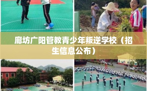 廊坊广阳管教青少年叛逆学校（招生信息公布）