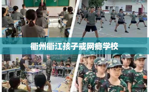 衢州衢江孩子戒网瘾学校
