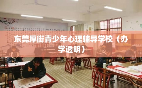 东莞厚街青少年心理辅导学校（办学透明）