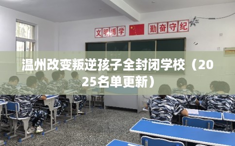 温州改变叛逆孩子全封闭学校（2025名单更新）