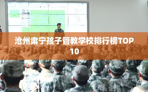 沧州肃宁孩子管教学校排行榜TOP10