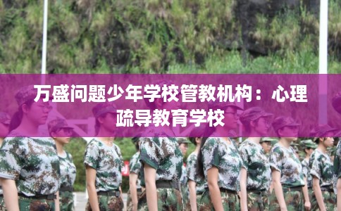万盛问题少年学校管教机构：心理疏导教育学校