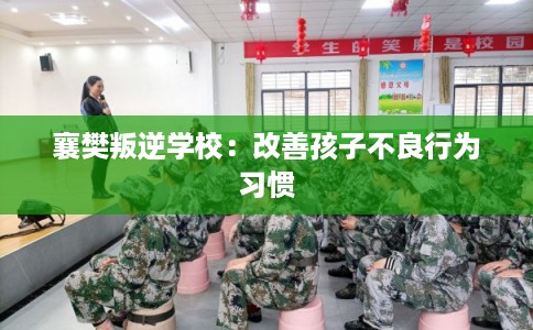 襄樊叛逆学校：改善孩子不良行为习惯