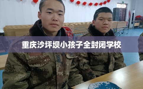 重庆沙坪坝小孩子全封闭学校