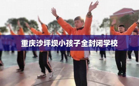 重庆沙坪坝小孩子全封闭学校