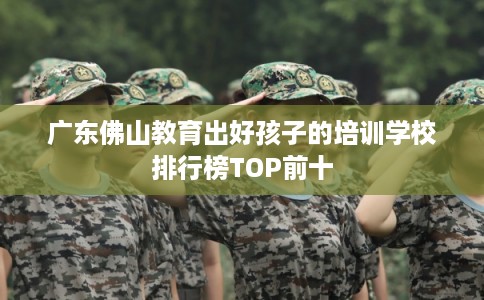 广东佛山教育出好孩子的培训学校排行榜TOP前十