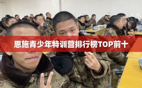 恩施青少年特训营排行榜TOP前十