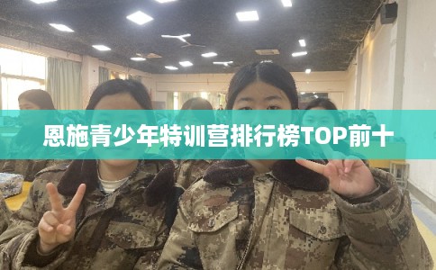 恩施青少年特训营排行榜TOP前十