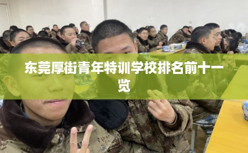 东莞厚街青年特训学校排名前十一览