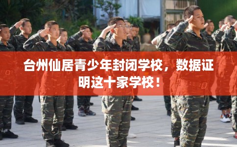 台州仙居青少年封闭学校，数据证明这十家学校！