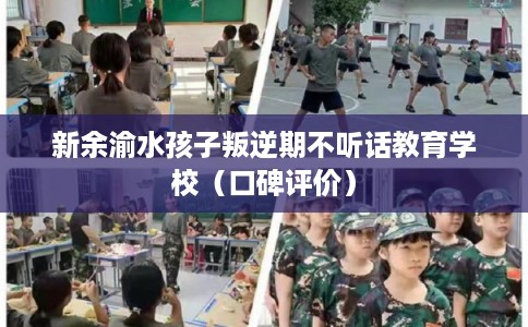 新余渝水孩子叛逆期不听话教育学校（口碑评价）