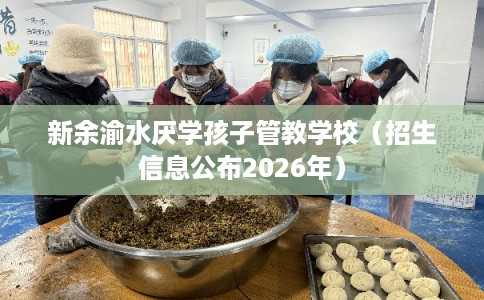 新余渝水厌学孩子管教学校（招生信息公布2026年）
