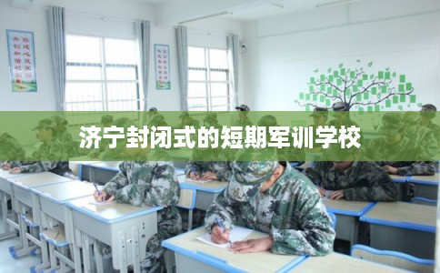 济宁封闭式的短期军训学校