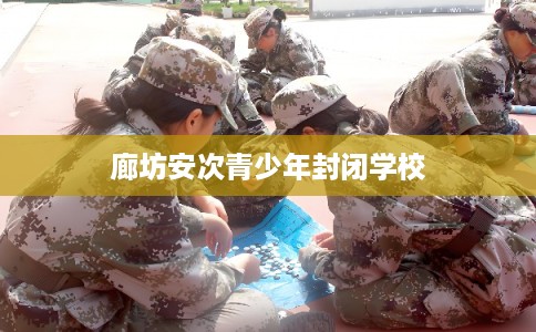 廊坊安次青少年封闭学校