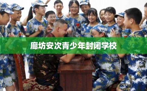廊坊安次青少年封闭学校
