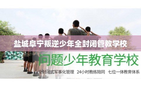 盐城阜宁叛逆少年全封闭管教学校