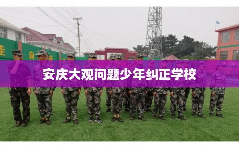 安庆大观问题少年纠正学校