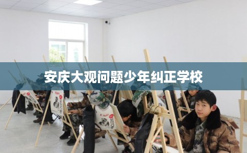 安庆大观问题少年纠正学校