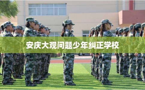 安庆大观问题少年纠正学校